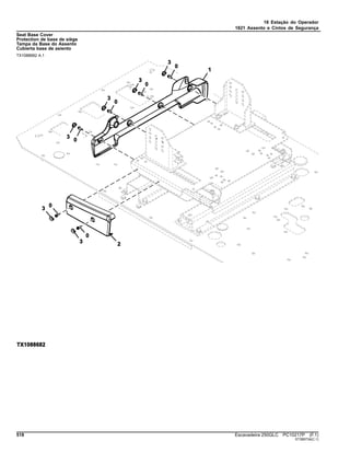 18 Estação do Operador
1821 Assento e Cintos de Segurança
Seat Base Cover
Protection de base de siège
Tampa da Base do Assento
Cubierta base de asiento
TX1088682 A.1
518 Escavadeira 250GLC PC10217P (F.1)
ST389734(C.1)
 