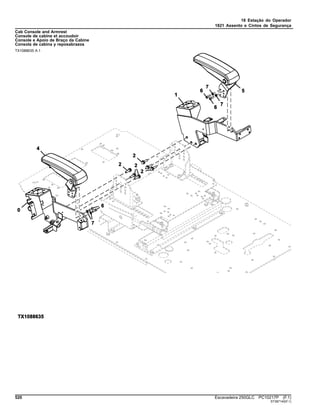 18 Estação do Operador
1821 Assento e Cintos de Segurança
Cab Console and Armrest
Console de cabine et accoudoir
Console e Apoio de Braço da Cabine
Consola de cabina y reposabrazos
TX1088635 A.1
520 Escavadeira 250GLC PC10217P (F.1)
ST387140(F.1)
 