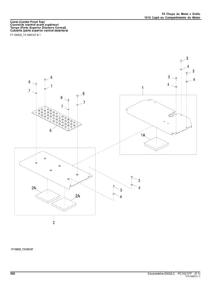 19 Chapa de Metal e Estilo
1910 Capô ou Compartimento do Motor
Cover (Center Front Top)
Couvercle (central avant supérieur)
Tampa (Parte Superior Dianteira Central)
Cubierta (parte superior central delantera)
FF106935_TX1085167 B.1
550 Escavadeira 250GLC PC10217P (F.1)
ST315697(C.1)
 