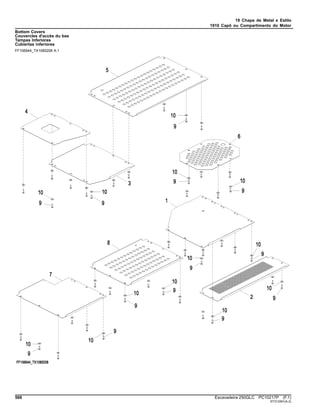 19 Chapa de Metal e Estilo
1910 Capô ou Compartimento do Motor
Bottom Covers
Couvercles d'accès du bas
Tampas Inferiores
Cubiertas inferiores
FF106944_TX1085208 A.1
566 Escavadeira 250GLC PC10217P (F.1)
ST313391(A.2)
 