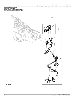 20 Segurança, Conveniência e Diversos
2004 Dispositivos de Advertência Incluindo Buzina e Alarme de Ré
MP3 Player Wiring Harness
Faisceau de lecteur MP3
Chicote Elétrico do Reprodutor de MP3
Grupo de cables de reproductor de MP3
TX1119348 A.1
582 Escavadeira 250GLC PC10217P (F.1)
ST726063(G.1)
 
