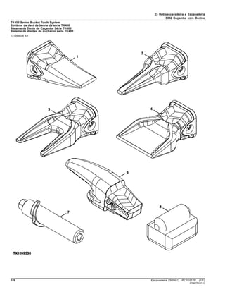 33 Retroescavadeira e Escavadeira
3302 Caçamba com Dentes
TK400 Series Bucket Tooth System
Système de dent de benne de série TK400
Sistema de Dente de Caçamba Série TK400
Sistema de dientes de cucharón serie TK400
TX1099538 B.1
628 Escavadeira 250GLC PC10217P (F.1)
ST667781(C.1)
 