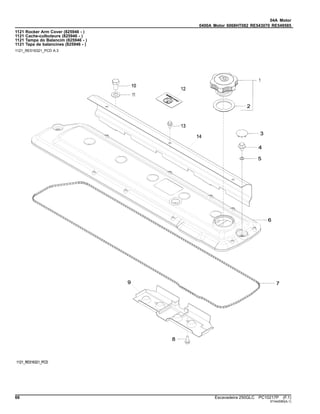 04A Motor
0400A Motor 6068HT082 RE543070 RE549585
1121 Rocker Arm Cover (825946 - )
1121 Cache-culbuteurs (825946 - )
1121 Tampa do Balancim (825946 - )
1121 Tapa de balancines (825946 - )
1121_RE516321_PCD A.3
66 Escavadeira 250GLC PC10217P (F.1)
ST442080(A.1)
 