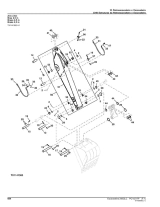 33 Retroescavadeira e Escavadeira
3340 Estruturas da Retroescavadeira e Escavadeira
Arm 2.5m
Bras 2,5 m
Braço 2,5 m
Brazo 2,5 m
TX1141365 A.1
664 Escavadeira 250GLC PC10217P (F.1)
ST762656(C.1)
 