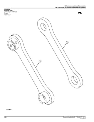 33 Retroescavadeira e Escavadeira
3340 Estruturas da Retroescavadeira e Escavadeira
Arm Link
Bielle de bras
Articulação do Braço
Brazo
T216113 A.1
668 Escavadeira 250GLC PC10217P (F.1)
ST13762(A.2)
 