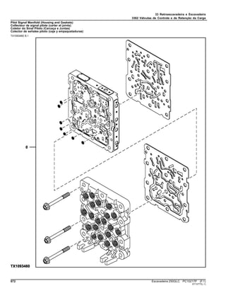 33 Retroescavadeira e Escavadeira
3362 Válvulas de Controle e de Retenção da Carga
Pilot Signal Manifold (Housing and Gaskets)
Collecteur de signal pilote (carter et joints)
Coletor do Sinal Piloto (Carcaça e Juntas)
Colector de señales piloto (caja y empaquetaduras)
TX1093460 B.1
672 Escavadeira 250GLC PC10217P (F.1)
ST13777(L.1)
 