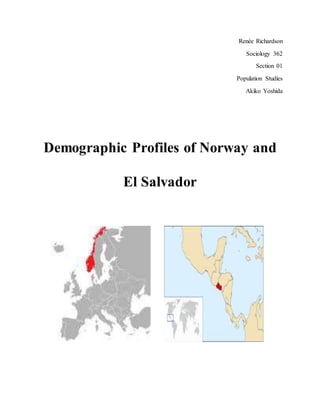 Renée Richardson
Sociology 362
Section 01
Population Studies
Akiko Yoshida
Demographic Profiles of Norway and
El Salvador
 