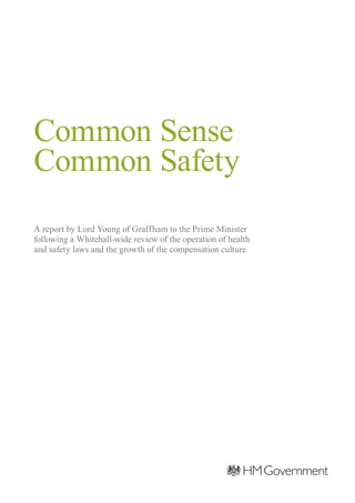 Common Sense 

Common Safety
	
A report by Lord Young of Graffham to the Prime Minister
following a Whitehall‑wide review of the operation of health
and safety laws and the growth of the compensation culture
 