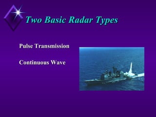 Two Basic Radar TypesTwo Basic Radar Types
Pulse TransmissionPulse Transmission
Continuous WaveContinuous Wave
 