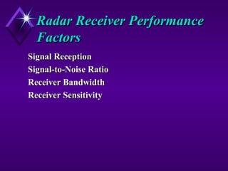 Radar Receiver PerformanceRadar Receiver Performance
FactorsFactors
Signal ReceptionSignal Reception
Signal-to-Noise RatioSignal-to-Noise Ratio
Receiver BandwidthReceiver Bandwidth
Receiver SensitivityReceiver Sensitivity
 