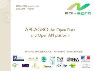 API-AGRO: An Open Data
and Open API platform
EFITA 2015 Conference
June, 30th - Poznań
Théo-Paul HAEZEBROUCK - Mehdi SINÉ - Emeric EMONET
 