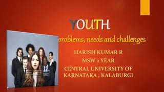 YOUTH
lifestyle, problems, needs and challenges
HARISH KUMAR R
MSW 2 YEAR
CENTRAL UNIVERSITY OF
KARNATAKA , KALABURGI
 