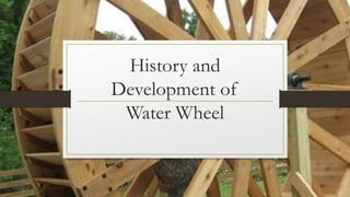 History and
Development of
Water Wheel
 