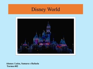 Disney World 
Alunas: Luísa, Samara e Rafaela 
Turma:402 
 