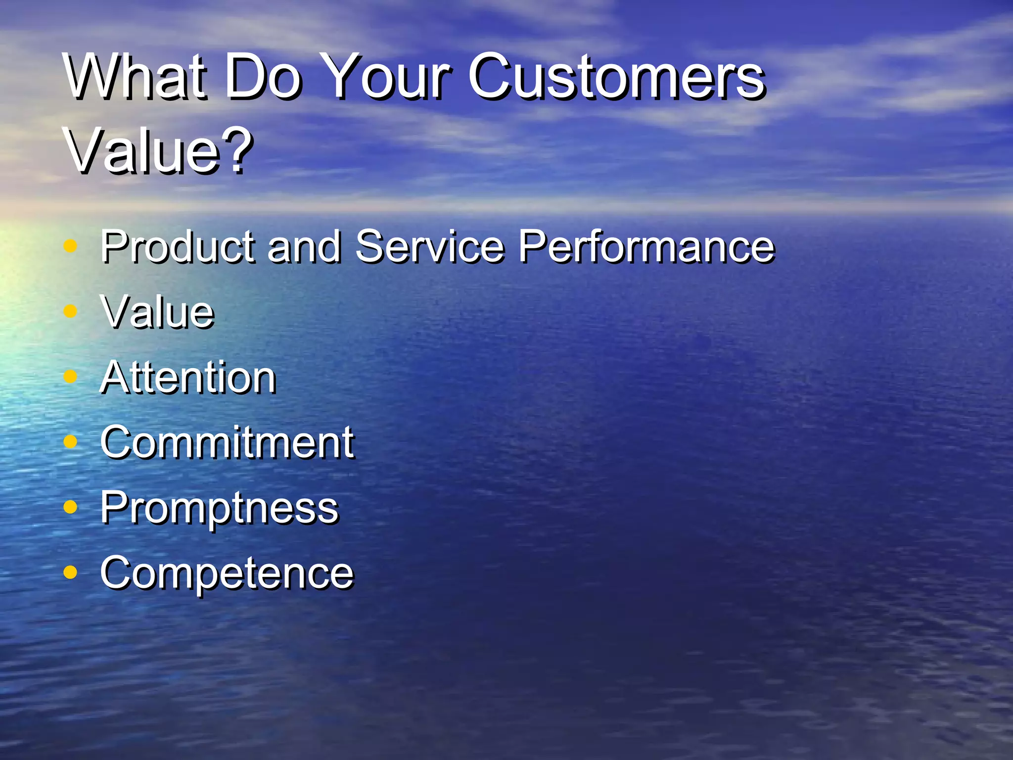 What Do Your CustomersWhat Do Your Customers
Value?Value?
• Product and Service PerformanceProduct and Service Performance
• ValueValue
• AttentionAttention
• CommitmentCommitment
• PromptnessPromptness
• CompetenceCompetence
 
