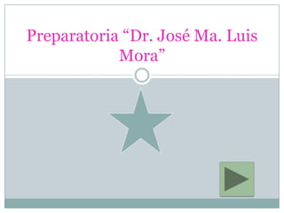 Preparatoria “Dr. José Ma. Luis
            Mora”
 