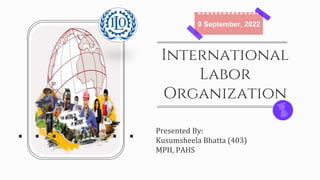 International
Labor
Organization
Presented By:
Kusumsheela Bhatta (403)
MPH, PAHS
9 September, 2022
 