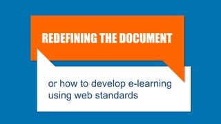 REDEFINING THE DOCUMENT
or how to develop e-learning
using web standards
 