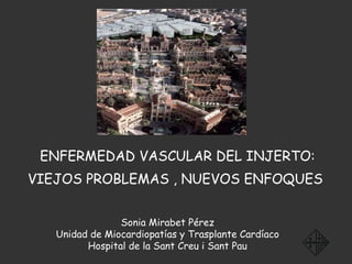 ENFERMEDAD VASCULAR DEL INJERTO: VIEJOS PROBLEMAS , NUEVOS ENFOQUES   Sonia Mirabet Pérez Unidad de Miocardiopatías y Trasplante Cardíaco Hospital de la Sant Creu i Sant Pau 