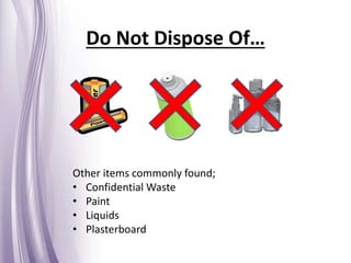 Do Not Dispose Of…
Other items commonly found;
• Confidential Waste
• Paint
• Liquids
• Plasterboard
 