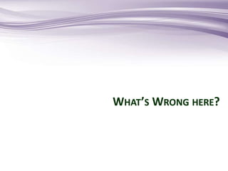 WHAT’S WRONG HERE?
 