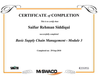 CERTIFICATE of COMPLETION
successfully completed
Saifur Rehman Siddiqui
This is to certify that:
Basic Supply Chain Management - Module 3
Completed on: 29-Sep-2010
 