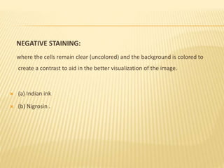 NEGATIVE STAINING:
where the cells remain clear (uncolored) and the background is colored to
create a contrast to aid in the better visualization of the image.
 (a) Indian ink
 (b) Nigrosin .
 