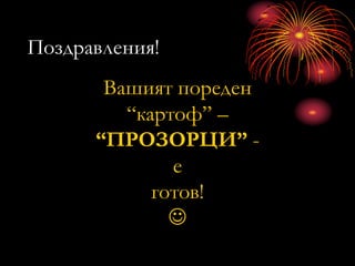 Поздравления!
Вашият пореден
“картоф” –
“ПРОЗОРЦИ” -
е
готов!

 
