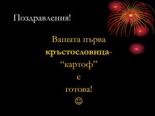 Поздравления!
Вашата първа
кръстословица-
“картоф”
е
готова!

 