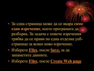 • За една страница може да се вкара само
едно изречение, което програмата да
разбърка. За задача с повече изречения
трябва да се прави по една отделна уеб-
страница за всяко ново изречение.
• Изберете Files, после Save, за да
запаметите данните.
• Изберете Files, после Create Web page
 