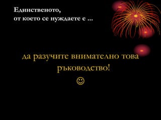 Единственото,
от което се нуждаете е ...
да разучите внимателно това
ръководство!

 