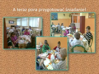 A teraz pora przygotować śniadanie!
 