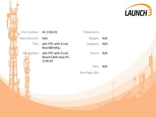 Part number: 41-1136-01 Datasheets:
Manufacturer: Adic Weight: N/A
Title: adic FPC with 2-Led
Board&hellip;
Category: N/A
Description: adic FPC with 2-Led
Board Cable Assy 41-
1136-01
Genre: N/A
Heci: N/A
Part Page URL:
 