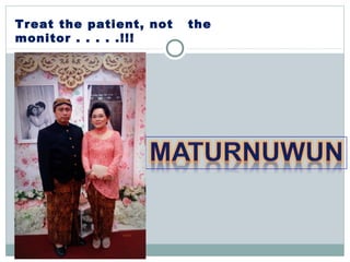 Treat the patient, not the
monitor . . . . .!!!
 