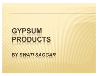 GYPSUM
PRODUCTS

BY SWATI SAGGAR
 