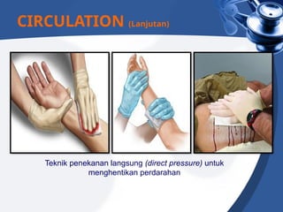 Teknik penekanan langsung (direct pressure) untuk
menghentikan perdarahan
CIRCULATION (Lanjutan)
 