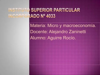 Materia: Micro y macroeconomía.
Docente: Alejandro Zaninetti
Alumno: Aguirre Rocío.

 