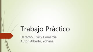 Trabajo Práctico
Derecho Civil y Comercial
Autor: Alberto, Yohana.
 