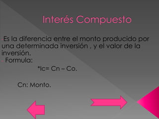 -Es la diferencia entre el monto producido por
una determinada inversión , y el valor de la
inversión.
- Formula:
*Ic= Cn – Co.
Cn: Monto.
 