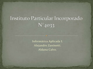 Informática Aplicada I.
 Alejandro Zaninetti.
     Aldana Calvo.
 