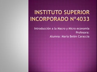 Introducción a la Macro y Micro economía 
Profesora: 
Alumna: María Belén Caraccia 
 