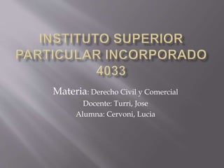 Materia: Derecho Civil y Comercial
Docente: Turri, Jose
Alumna: Cervoni, Lucia
 