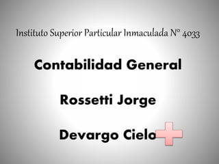 Instituto Superior Particular Inmaculada N° 4033
Contabilidad General
Rossetti Jorge
Devargo Cielo
 