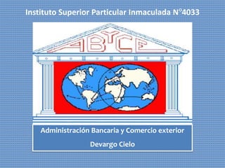 Instituto Superior Particular Inmaculada N°4033
Administración Bancaria y Comercio exterior
Devargo Cielo
 