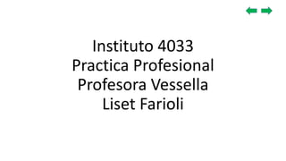 Instituto 4033
Practica Profesional
Profesora Vessella
Liset Farioli
 