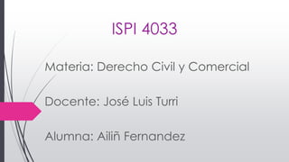 ISPI 4033
Materia: Derecho Civil y Comercial
Docente: José Luis Turri
Alumna: Ailiñ Fernandez
 