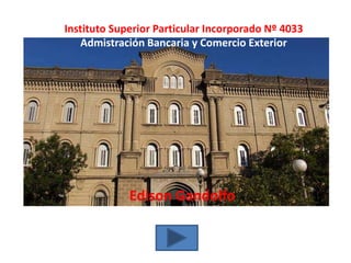 Instituto Superior Particular Incorporado Nº 4033
    Admistración Bancaria y Comercio Exterior




             Edison Gandolfo
 