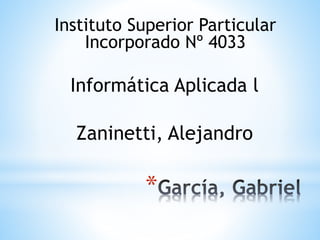 *
Informática Aplicada l
Instituto Superior Particular
Incorporado Nº 4033
Zaninetti, Alejandro
 