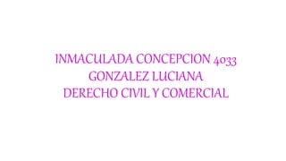 INMACULADA CONCEPCION 4033
GONZALEZ LUCIANA
DERECHO CIVIL Y COMERCIAL
 