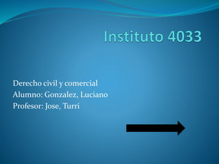 Derecho civil y comercial
Alumno: Gonzalez, Luciano
Profesor: Jose, Turri
 